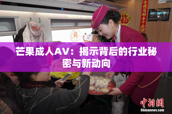 芒果成人AV：揭示背后的行业秘密与新动向