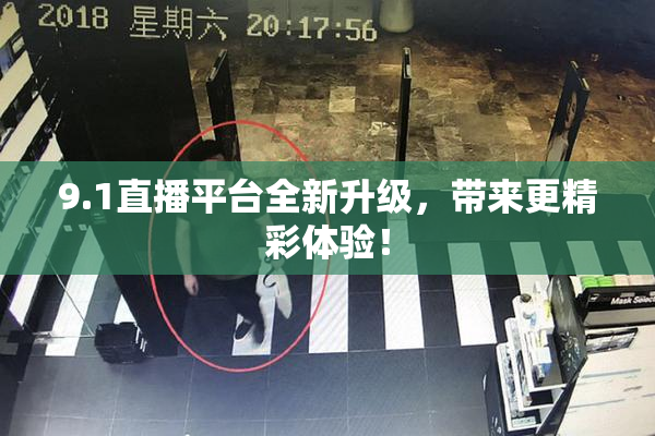 9.1直播平台全新升级，带来更精彩体验！
