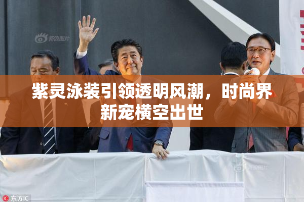 紫灵泳装引领透明风潮，时尚界新宠横空出世