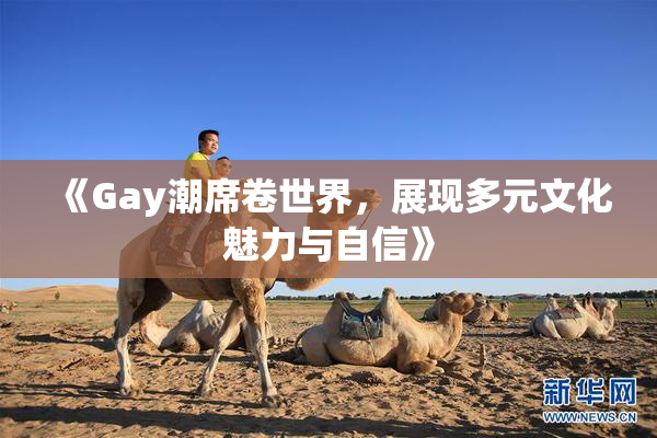 《Gay潮席卷世界，展现多元文化魅力与自信》