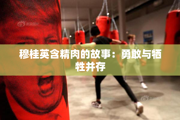 穆桂英含精肉的故事：勇敢与牺牲并存