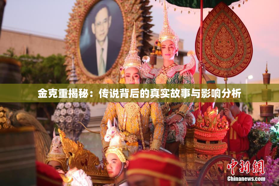 金克重揭秘：传说背后的真实故事与影响分析