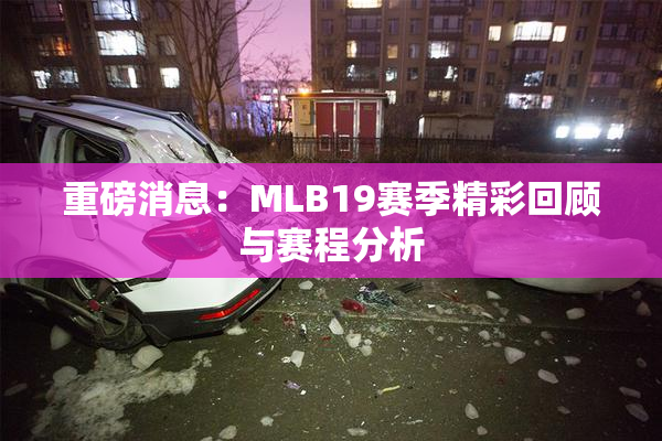 重磅消息：MLB19赛季精彩回顾与赛程分析