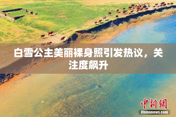 白雪公主美丽裸身照引发热议，关注度飙升