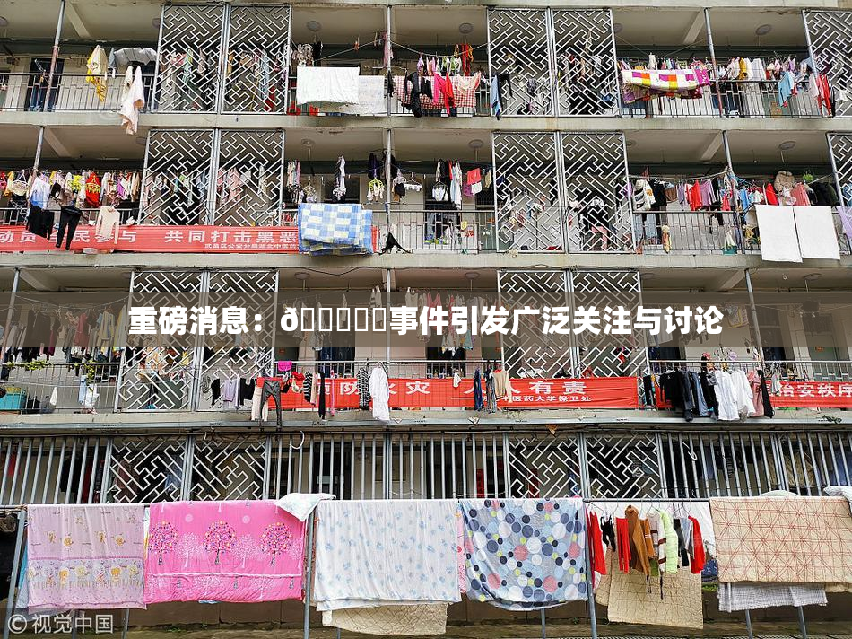 重磅消息：🍆❌‌事件引发广泛关注与讨论