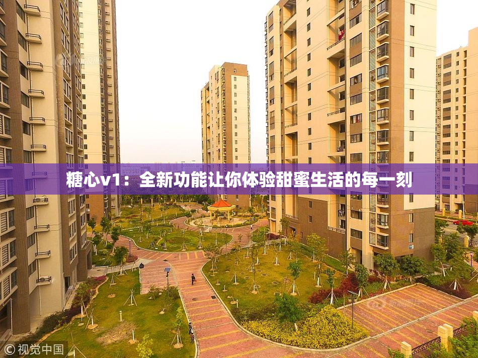 糖心v1：全新功能让你体验甜蜜生活的每一刻