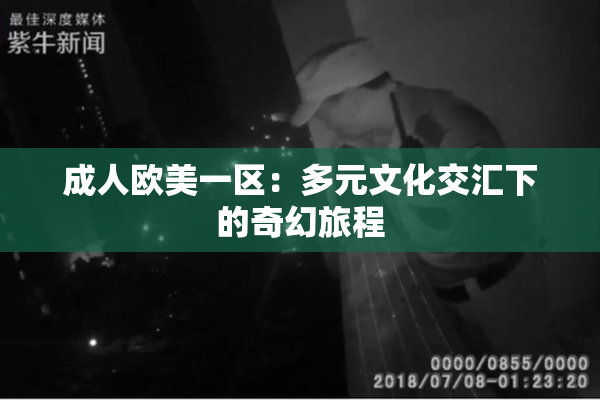 成人欧美一区：多元文化交汇下的奇幻旅程