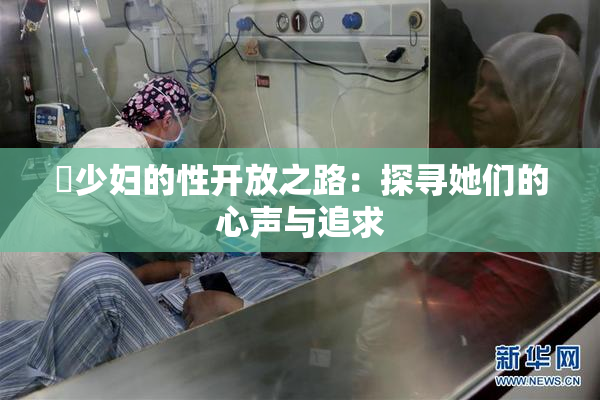 巜少妇的性开放之路：探寻她们的心声与追求