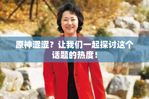 原神涩涩？让我们一起探讨这个话题的热度！