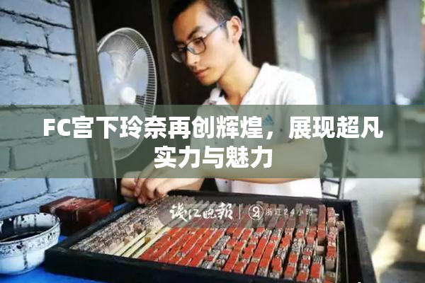 FC宫下玲奈再创辉煌，展现超凡实力与魅力