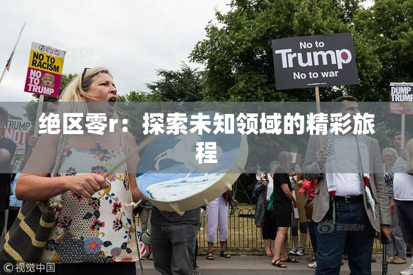 绝区零r：探索未知领域的精彩旅程