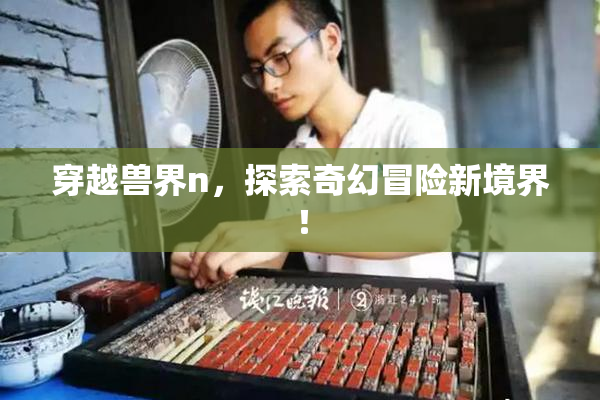 穿越兽界n，探索奇幻冒险新境界！