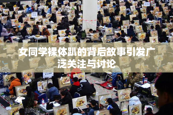 女同学裸体趴的背后故事引发广泛关注与讨论
