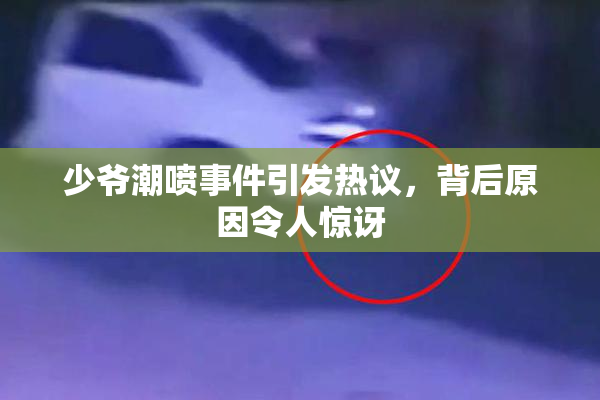 少爷潮喷事件引发热议，背后原因令人惊讶