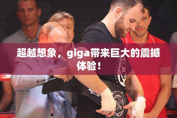超越想象，giga带来巨大的震撼体验！