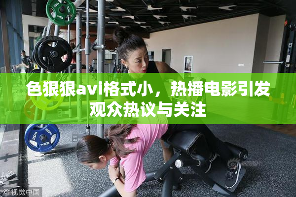 色狠狠avi格式小，热播电影引发观众热议与关注