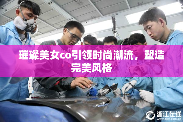 璀璨美女co引领时尚潮流，塑造完美风格
