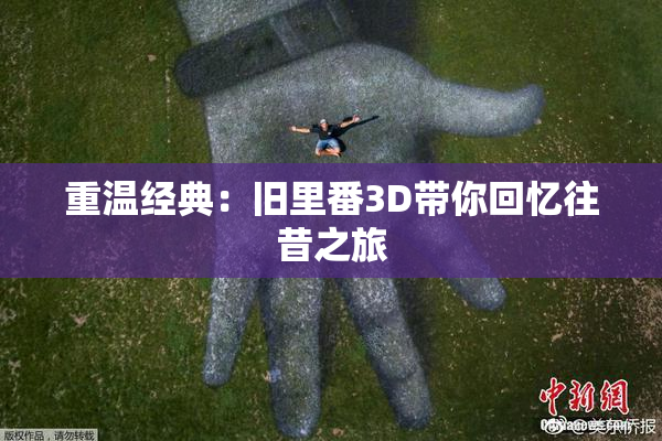 重温经典：旧里番3D带你回忆往昔之旅