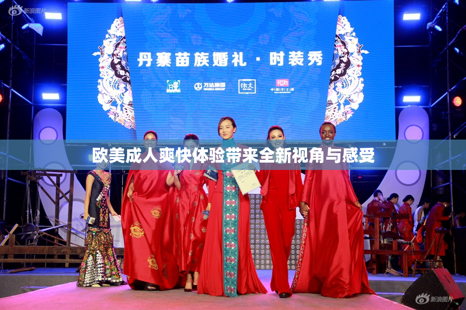 欧美成人爽快体验带来全新视角与感受
