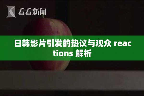 日韩影片引发的热议与观众 reactions 解析