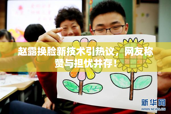 赵露换脸新技术引热议，网友称赞与担忧并存！