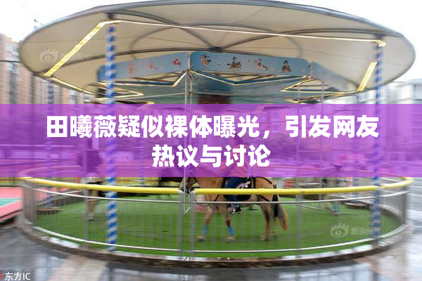 田曦薇疑似裸体曝光，引发网友热议与讨论