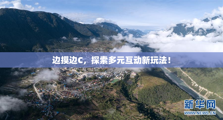 边摸边C，探索多元互动新玩法！
