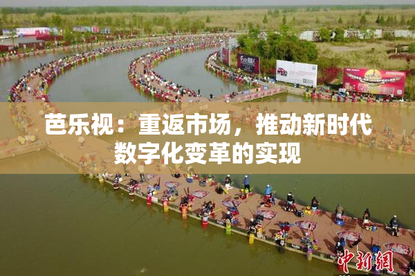 芭乐视：重返市场，推动新时代数字化变革的实现