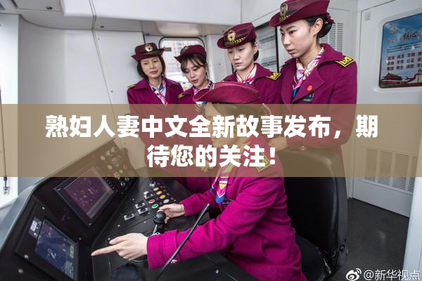 熟妇人妻中文全新故事发布，期待您的关注！