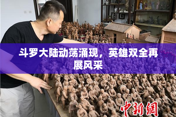 斗罗大陆动荡涌现，英雄双全再展风采