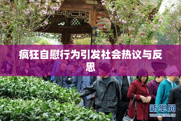 疯狂自慰行为引发社会热议与反思