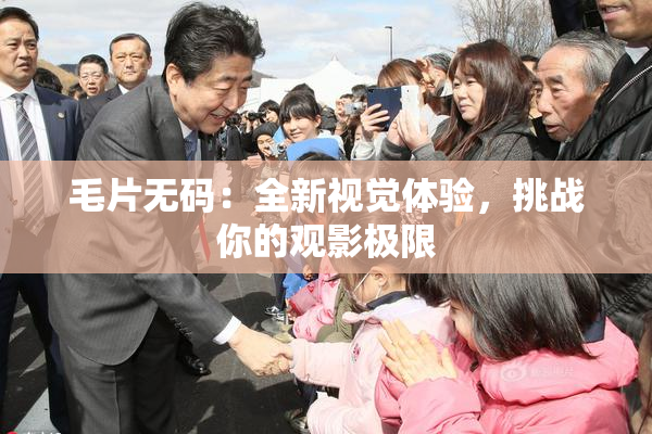 毛片无码：全新视觉体验，挑战你的观影极限