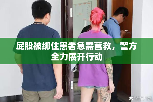 屁股被绑住患者急需营救，警方全力展开行动