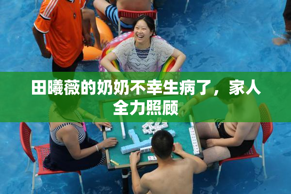田曦薇的奶奶不幸生病了，家人全力照顾