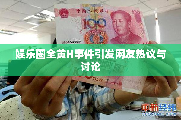 娱乐圈全黄H事件引发网友热议与讨论