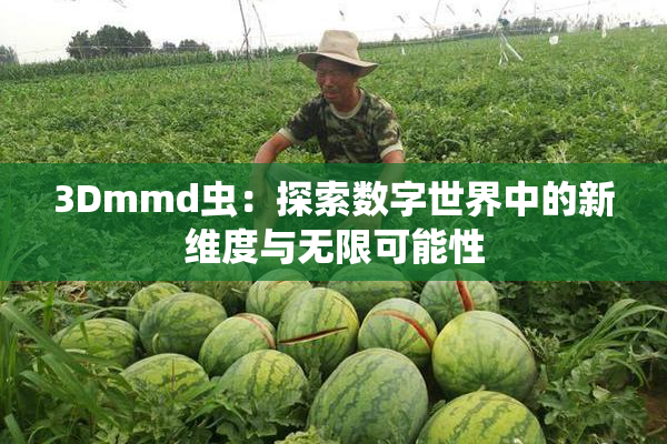 3Dmmd虫：探索数字世界中的新维度与无限可能性