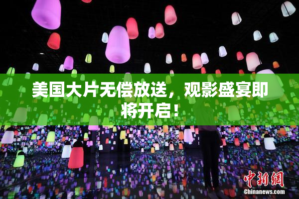 美国大片无偿放送，观影盛宴即将开启！