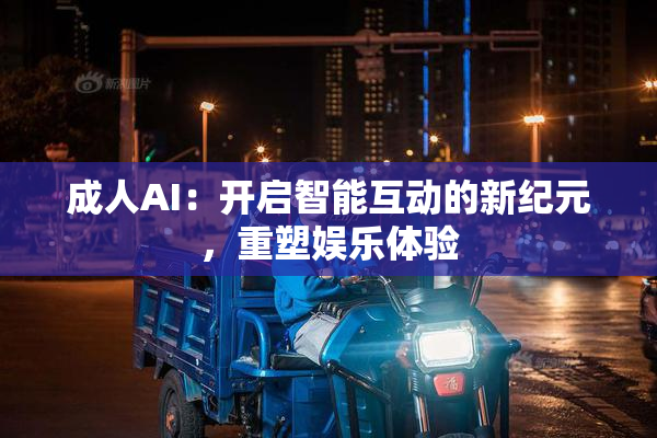 成人AI：开启智能互动的新纪元，重塑娱乐体验