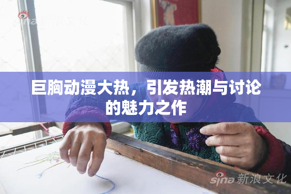 巨胸动漫大热，引发热潮与讨论的魅力之作