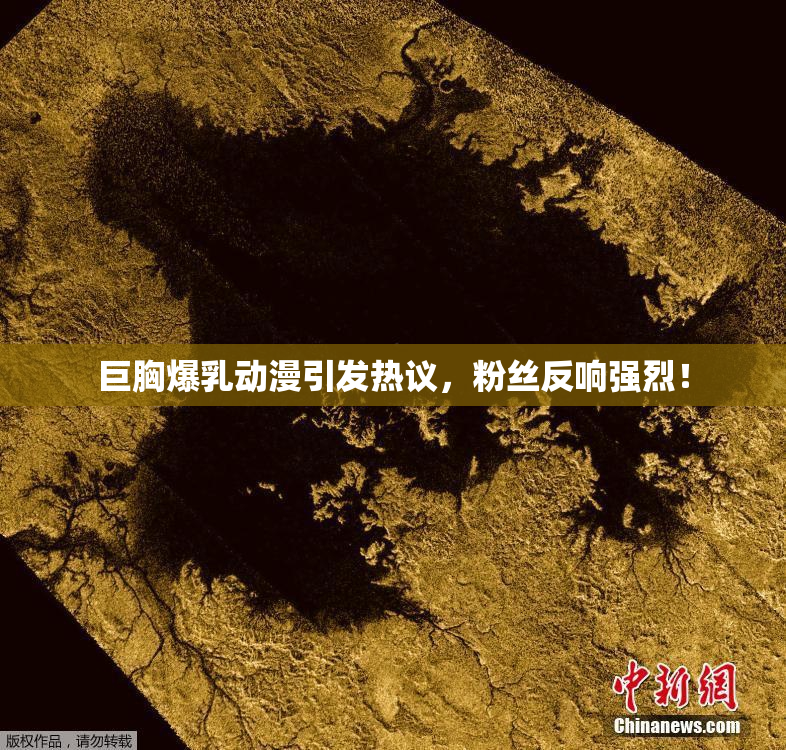 巨胸爆乳动漫引发热议，粉丝反响强烈！
