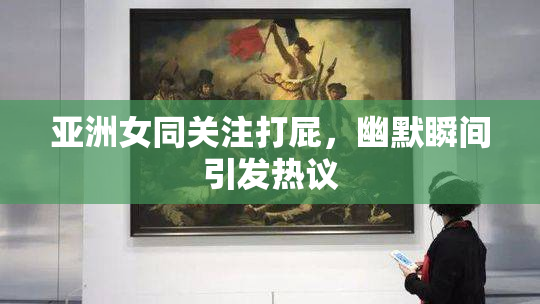 亚洲女同关注打屁，幽默瞬间引发热议