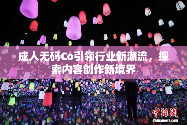 成人无码Co引领行业新潮流，探索内容创作新境界