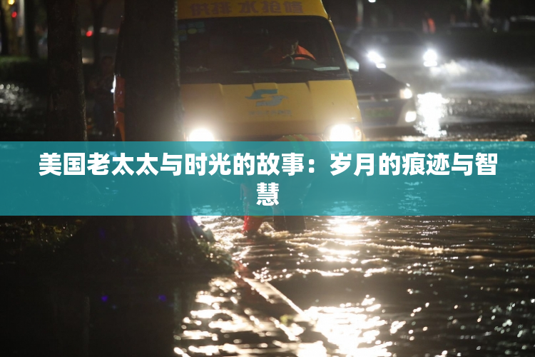 美国老太太与时光的故事：岁月的痕迹与智慧