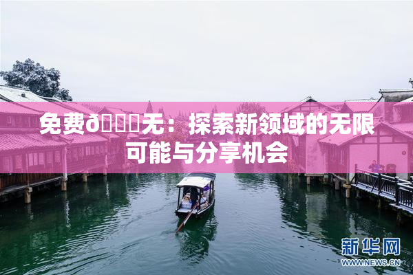 免费🔞无：探索新领域的无限可能与分享机会