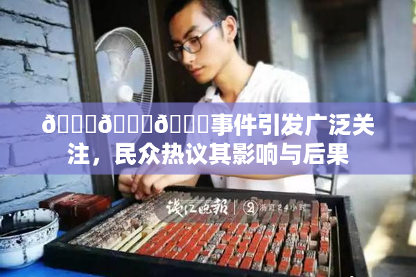 🔞🍆🍑事件引发广泛关注，民众热议其影响与后果