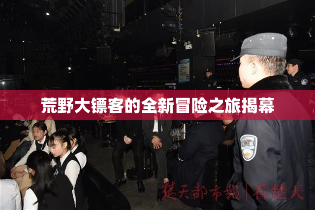 荒野大镖客的全新冒险之旅揭幕