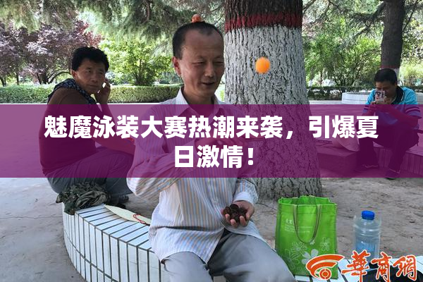 魅魔泳装大赛热潮来袭，引爆夏日激情！