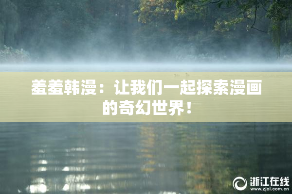 羞羞韩漫：让我们一起探索漫画的奇幻世界！