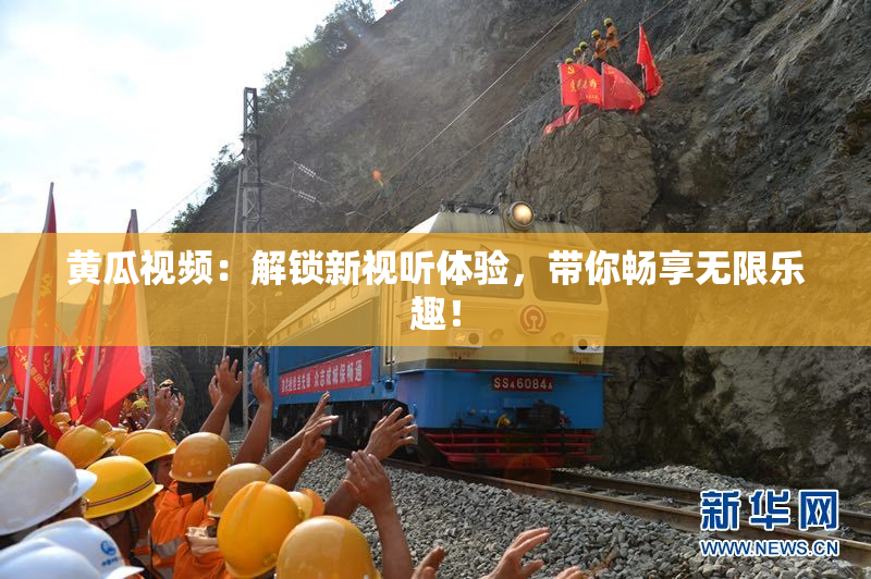 黄瓜视频：解锁新视听体验，带你畅享无限乐趣！