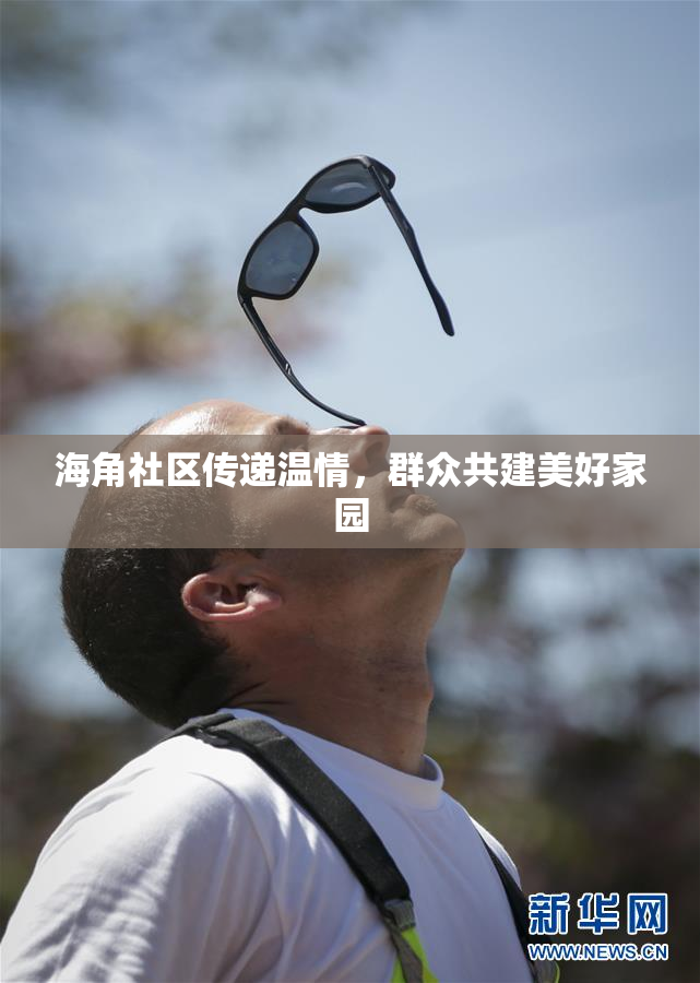 海角社区传递温情，群众共建美好家园